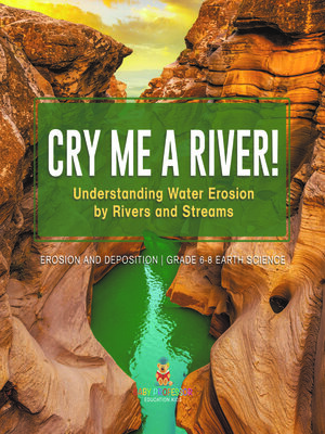 cover image of Cry me a River! Understanding Water Erosion by Rivers and Streams | Erosion and Deposition | Grade 6-8 Earth Science